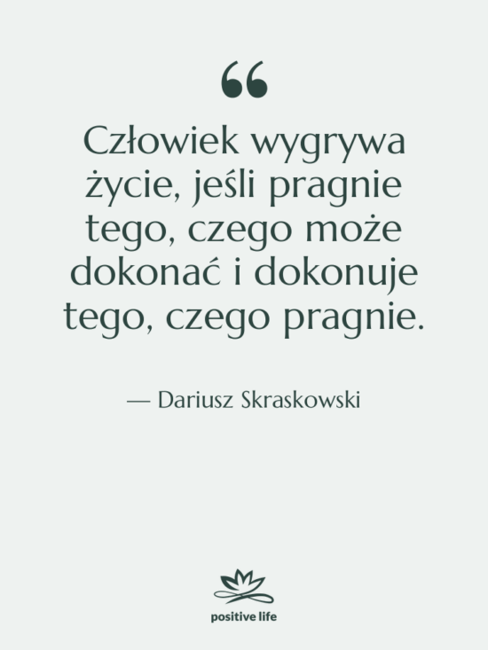 Cytat: Dariusz Skraskowski - Człowiek wygrywa życie, jeśli pragnie…