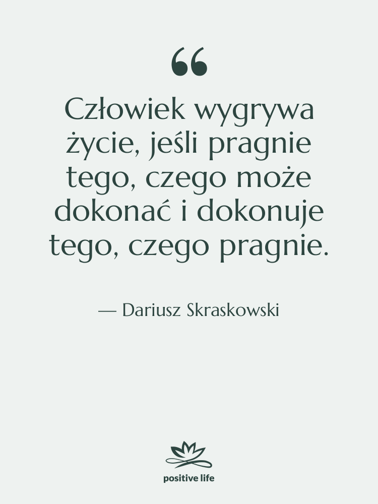 Cytat: Dariusz Skraskowski - Człowiek wygrywa życie, jeśli pragnie…