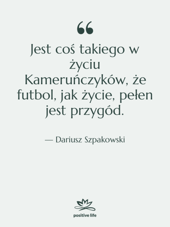 Cytat: Dariusz Szpakowski - Jest coś takiego w życiu…