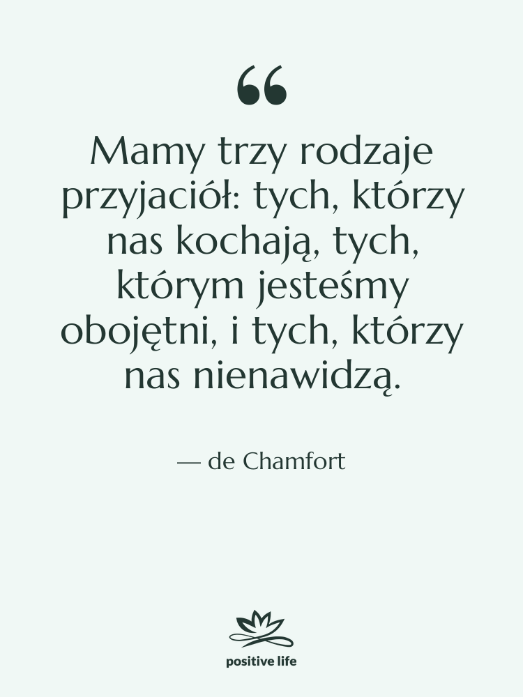 Cytat: de Chamfort - Mamy trzy rodzaje przyjaciół: tych,…