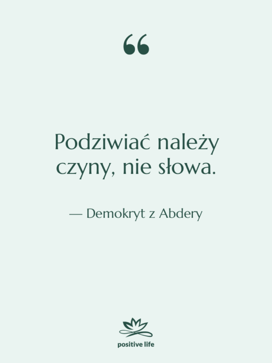 Cytat: Demokryt z Abdery - Podziwiać należy czyny, nie słowa.