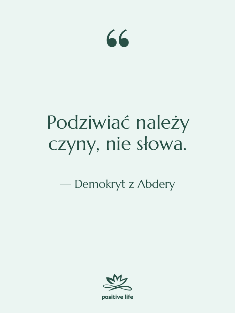 Cytat: Demokryt z Abdery - Podziwiać należy czyny, nie słowa.