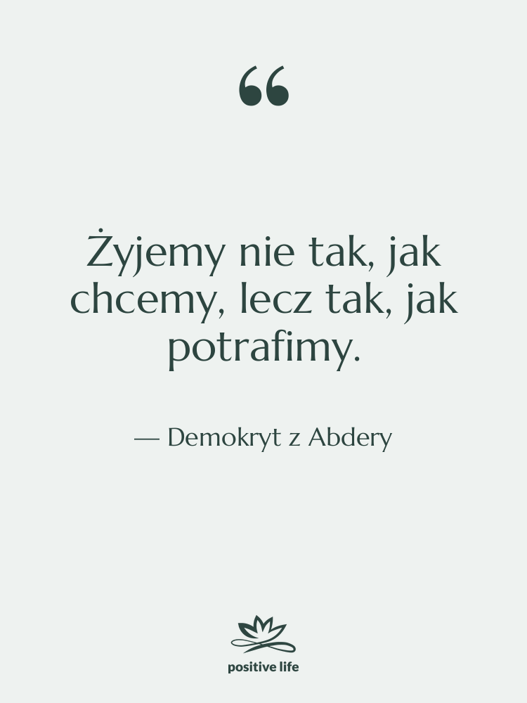 Cytat: Demokryt z Abdery - Żyjemy nie tak, jak chcemy,…