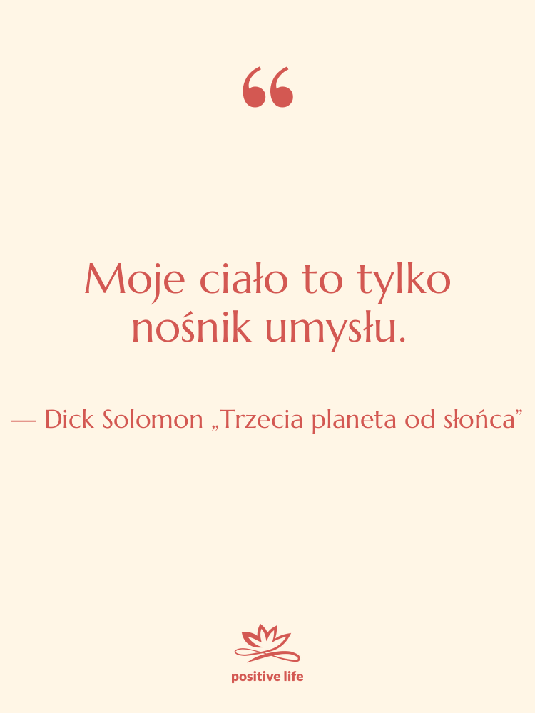 Cytat: Dick Solomon „Trzecia planeta od słońca” - Moje ciało to tylko nośnik…