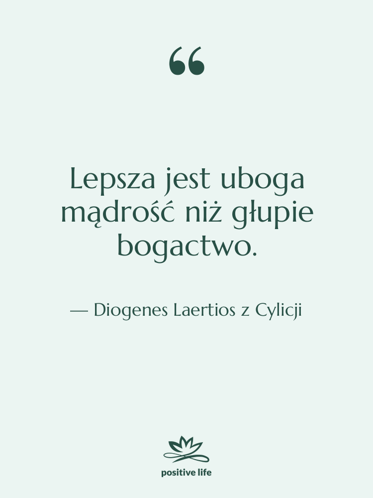 Cytat: Diogenes Laertios z Cylicji - Lepsza jest uboga mądrość niż…