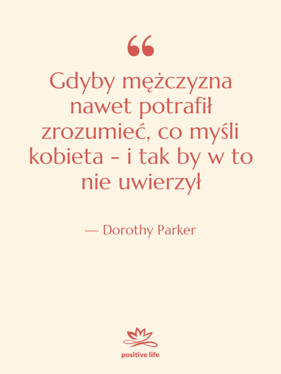 Cytat: Dorothy Parker - Gdyby mężczyzna nawet potrafił zrozumieć,…