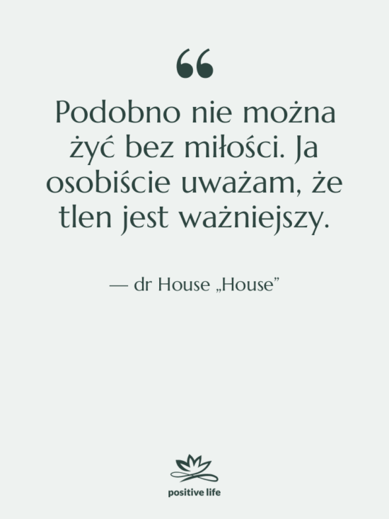 Cytat: dr House „House” - Podobno nie można żyć bez…