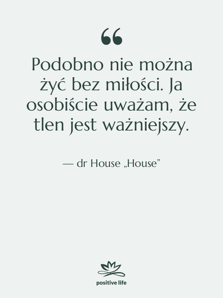 Cytat: dr House „House” - Podobno nie można żyć bez…