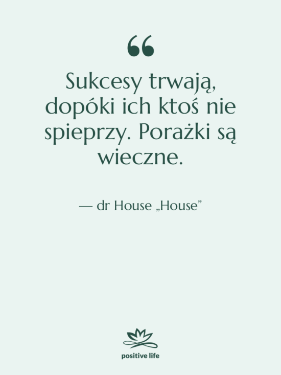 Cytat: dr House „House” - Sukcesy trwają, dopóki ich ktoś…