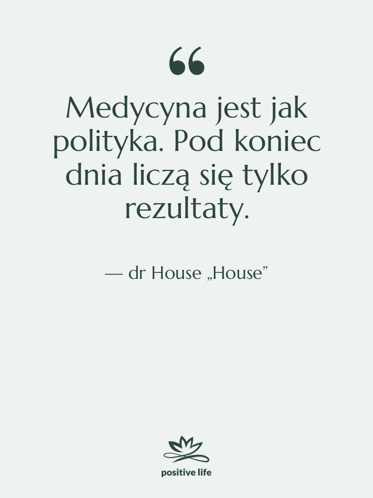 Cytat: dr House „House” - Medycyna jest jak polityka. Pod…