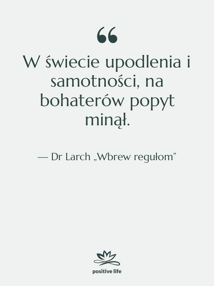 Cytat: Dr Larch „Wbrew regułom” - W świecie upodlenia i samotności,…