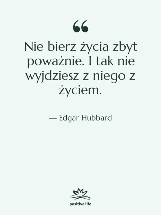 Cytat: Edgar Hubbard - Nie bierz życia zbyt poważnie.…