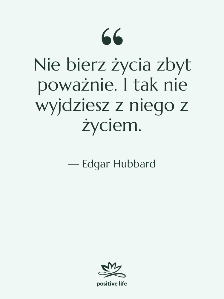 Cytat: Edgar Hubbard - Nie bierz życia zbyt poważnie.…