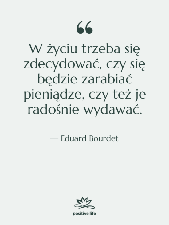 Cytat: Eduard Bourdet - W życiu trzeba się zdecydować,…