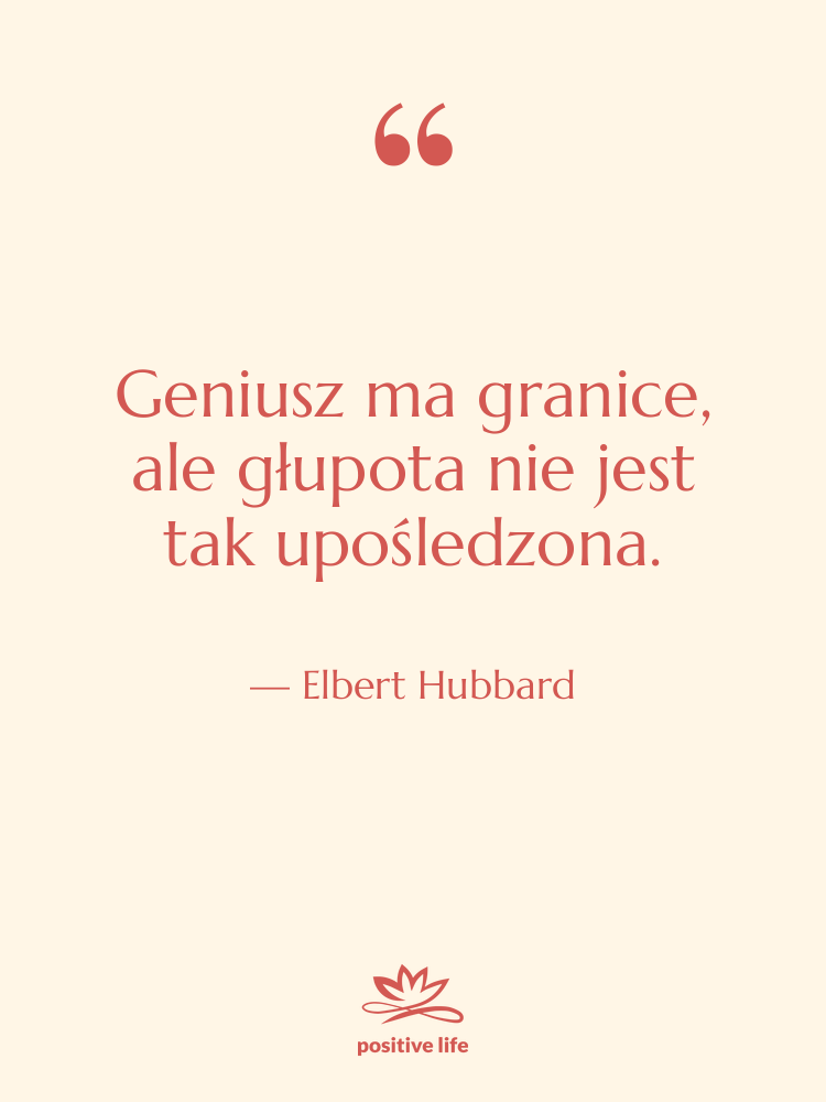 Cytat: Elbert Hubbard - Geniusz ma granice, ale głupota…