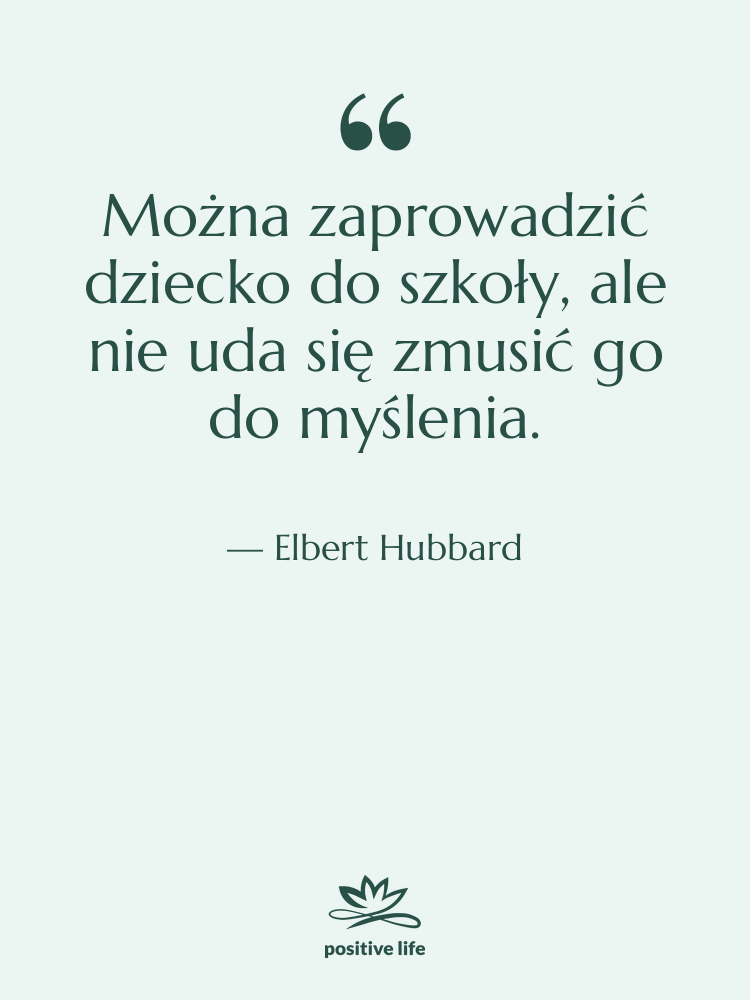 Cytat: Elbert Hubbard - Można zaprowadzić dziecko do szkoły,…