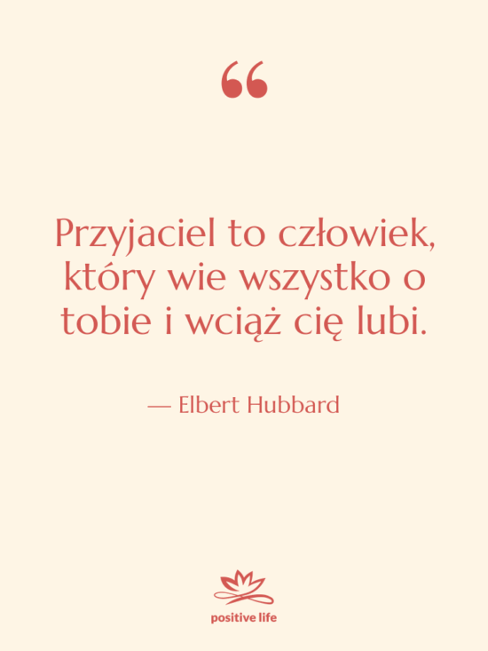 Cytat: Elbert Hubbard - Przyjaciel to człowiek, który wie…