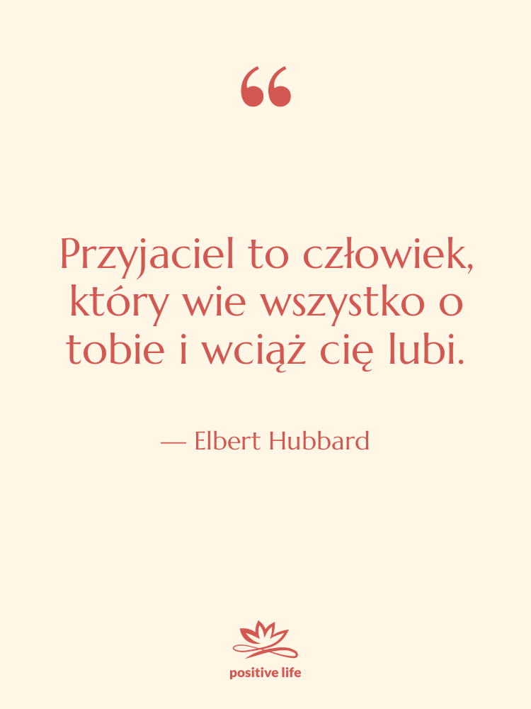 Cytat: Elbert Hubbard - Przyjaciel to człowiek, który wie…