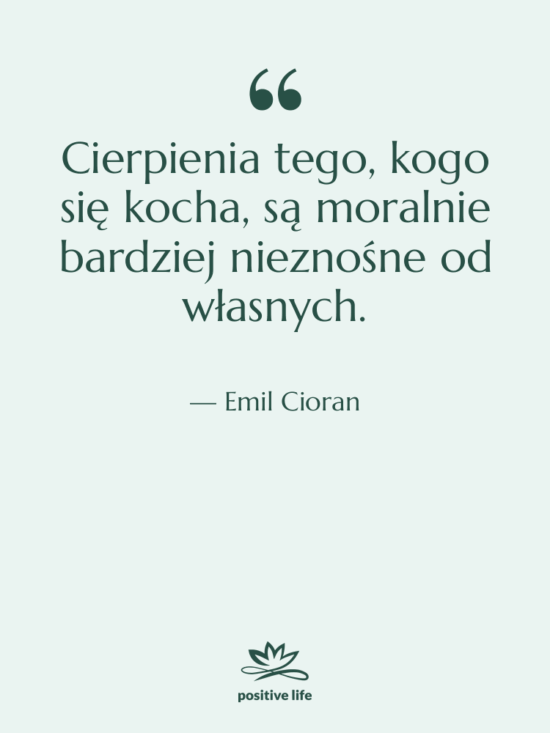 Cytat: Emil Cioran - Cierpienia tego, kogo się kocha,…
