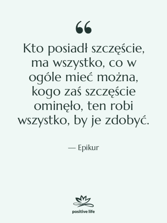 Cytat: Epikur - Kto posiadł szczęście, ma wszystko,…