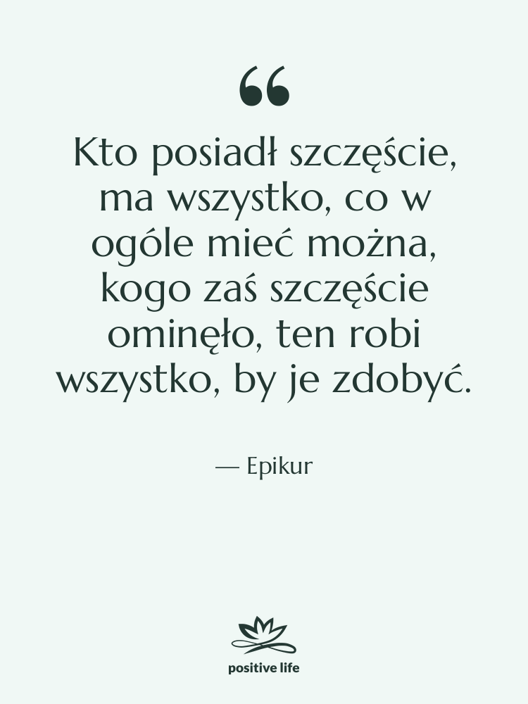 Cytat: Epikur - Kto posiadł szczęście, ma wszystko,…