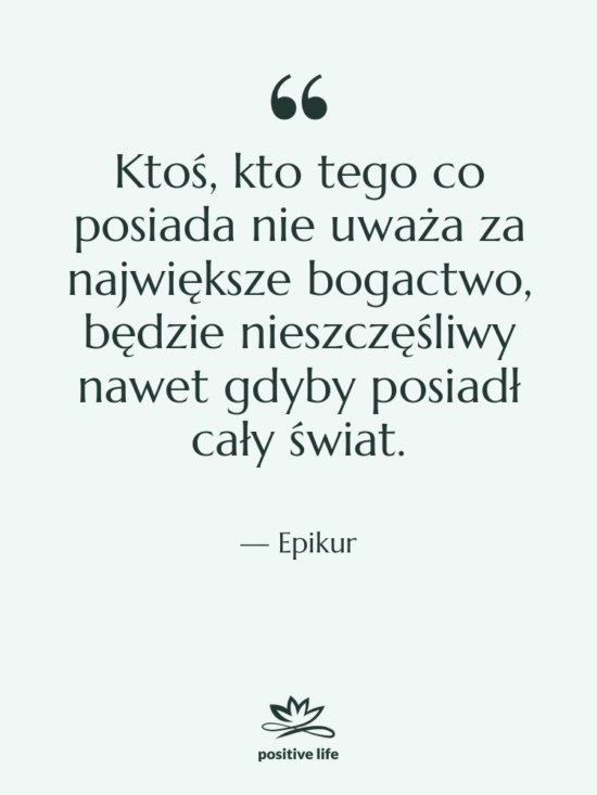 Cytat: Epikur - Ktoś, kto tego co posiada…