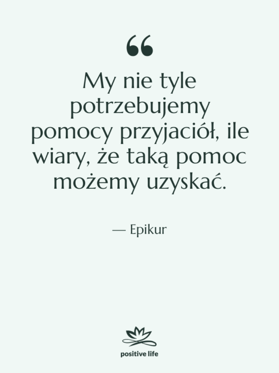 Cytat: Epikur - My nie tyle potrzebujemy pomocy…