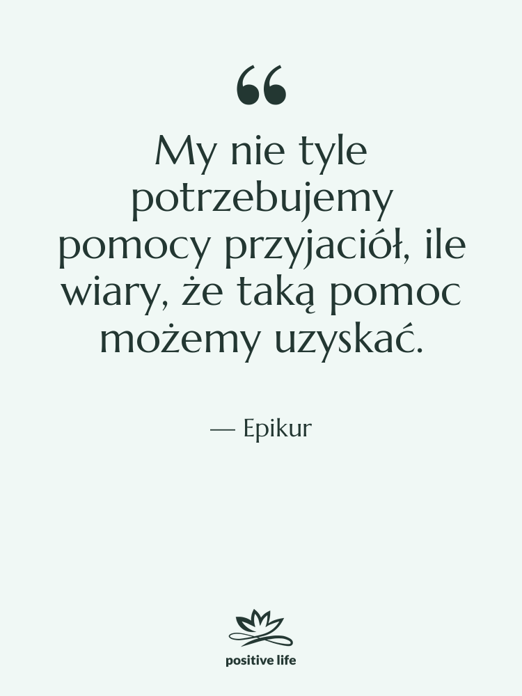 Cytat: Epikur - My nie tyle potrzebujemy pomocy…