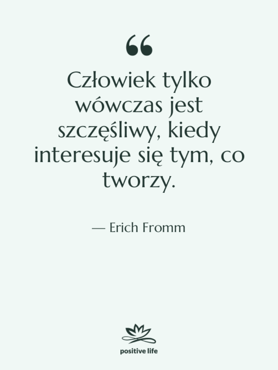 Cytat: Erich Fromm - Człowiek tylko wówczas jest szczęśliwy,…