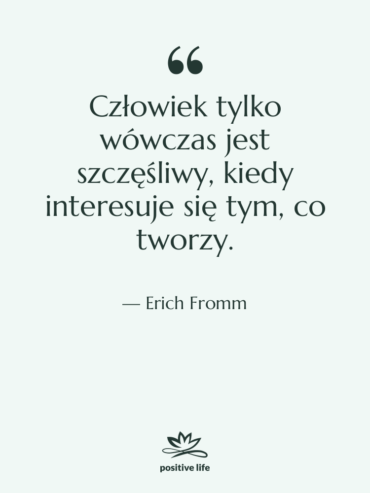 Cytat: Erich Fromm - Człowiek tylko wówczas jest szczęśliwy,…