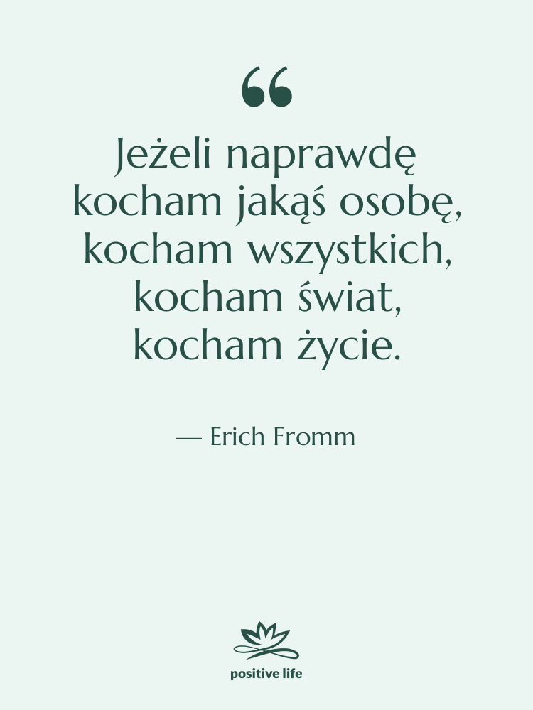 Cytat: Erich Fromm - Jeżeli naprawdę kocham jakąś osobę,…