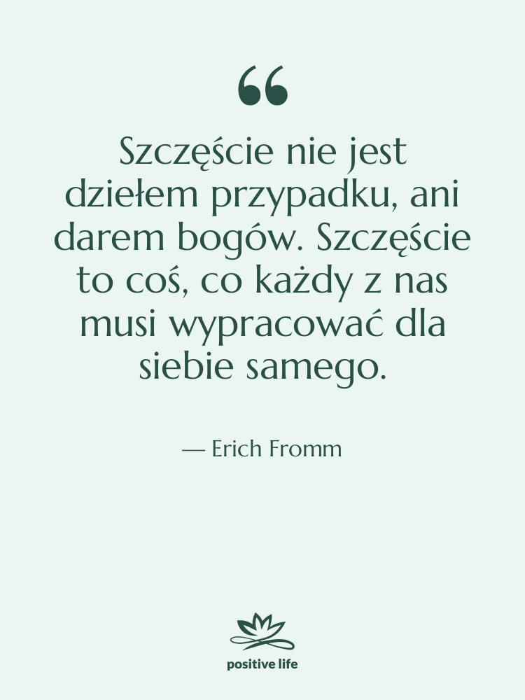 Cytat: Erich Fromm - Szczęście nie jest dziełem przypadku,…