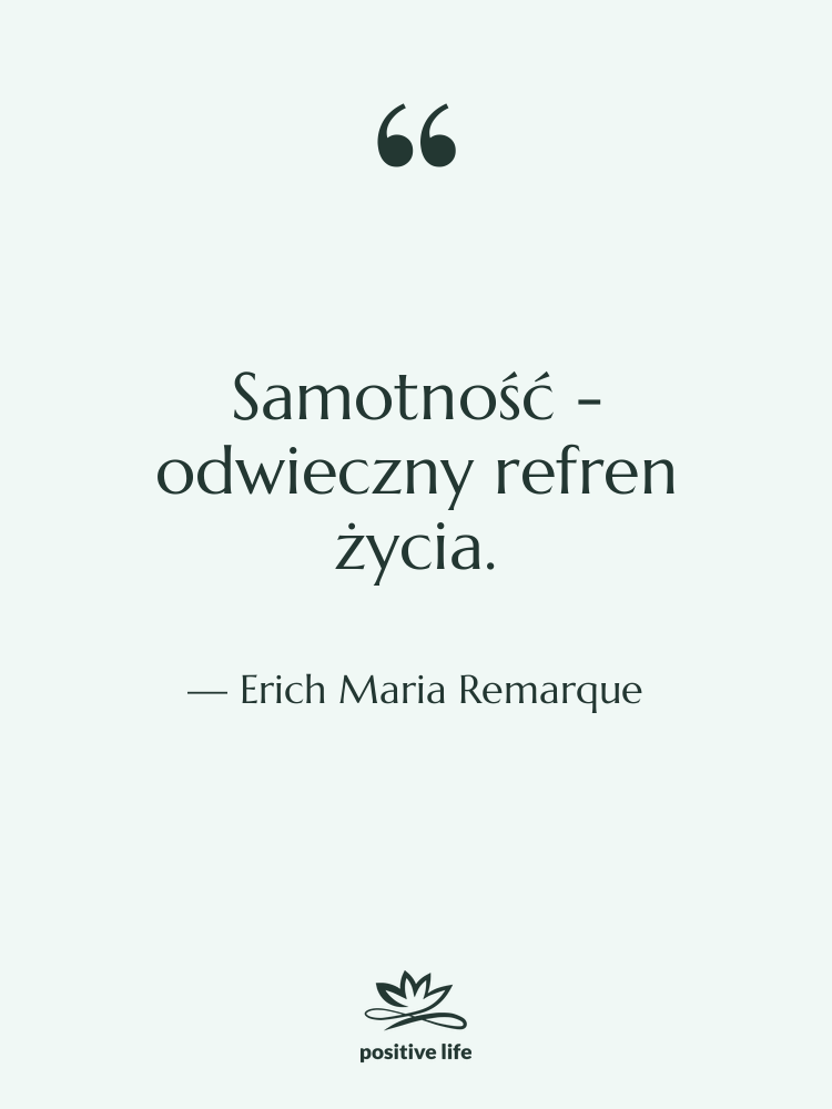 Cytat: Erich Maria Remarque - Samotność - odwieczny refren życia.