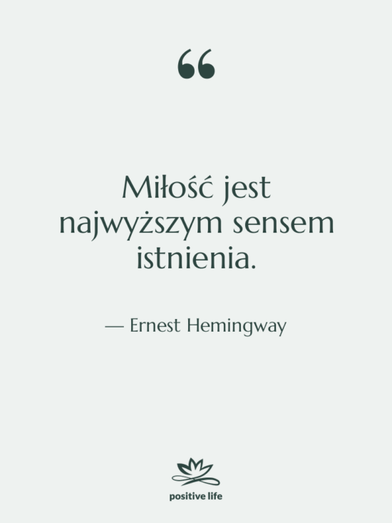 Cytat: Ernest Hemingway - Miłość jest najwyższym sensem istnienia.