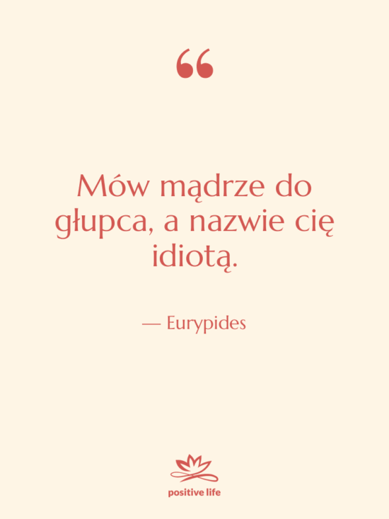 Cytat: Eurypides - Mów mądrze do głupca, a…