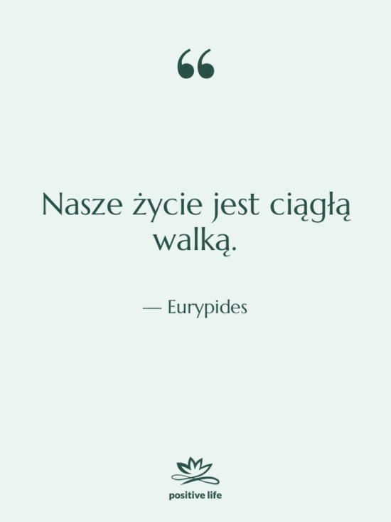 Cytat: Eurypides - Nasze życie jest ciągłą walką.