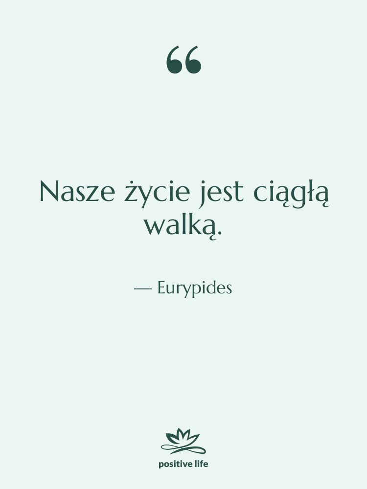 Cytat: Eurypides - Nasze życie jest ciągłą walką.