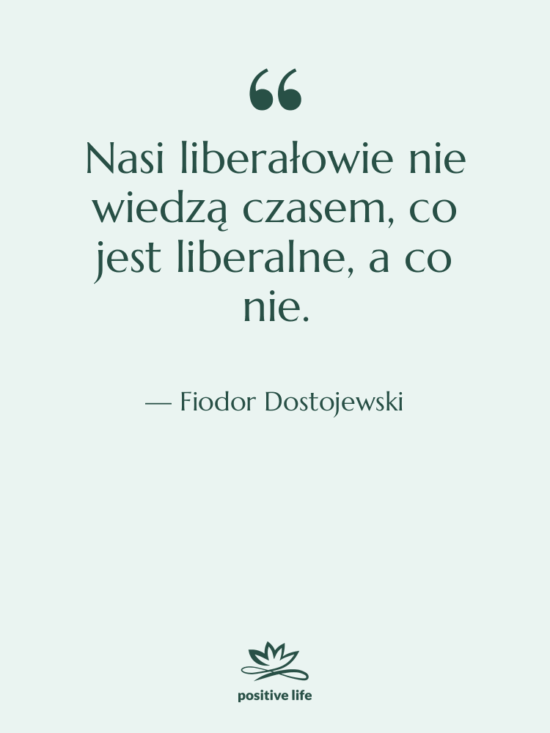 Cytat: Fiodor Dostojewski - Nasi liberałowie nie wiedzą czasem,…