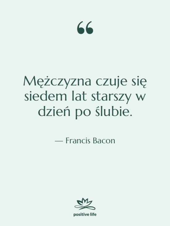 Cytat: Francis Bacon - Mężczyzna czuje się siedem lat…