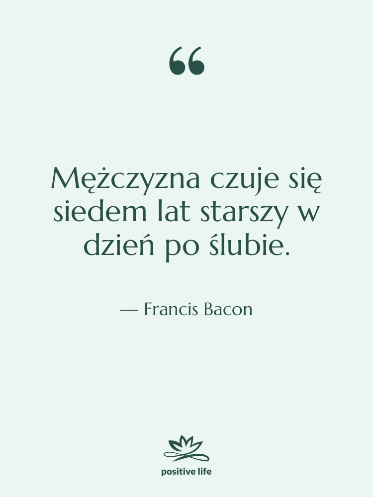 Cytat: Francis Bacon - Mężczyzna czuje się siedem lat…