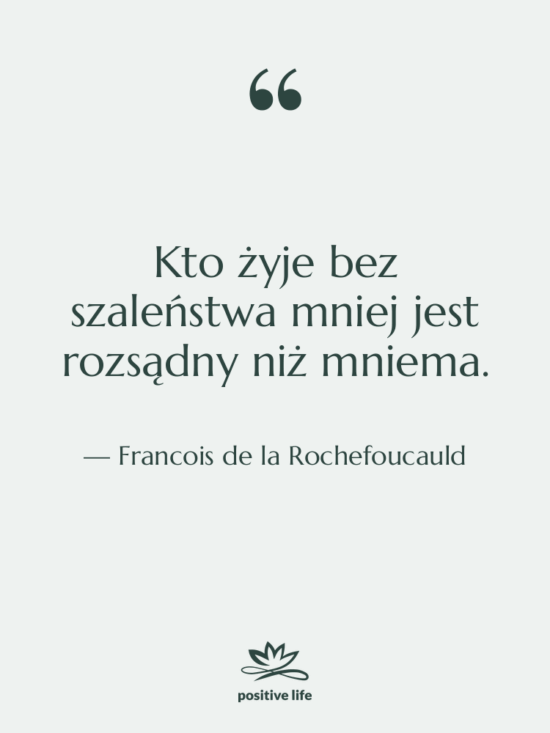 Cytat: Francois de la Rochefoucauld - Kto żyje bez szaleństwa mniej…