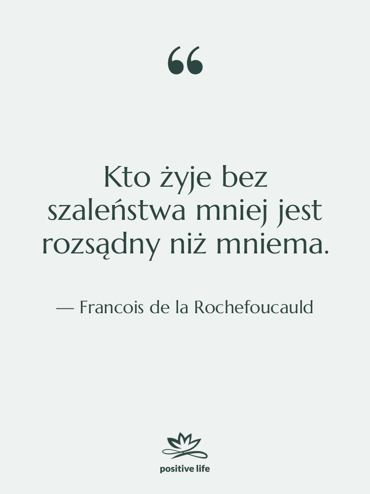 Cytat: Francois de la Rochefoucauld - Kto żyje bez szaleństwa mniej…