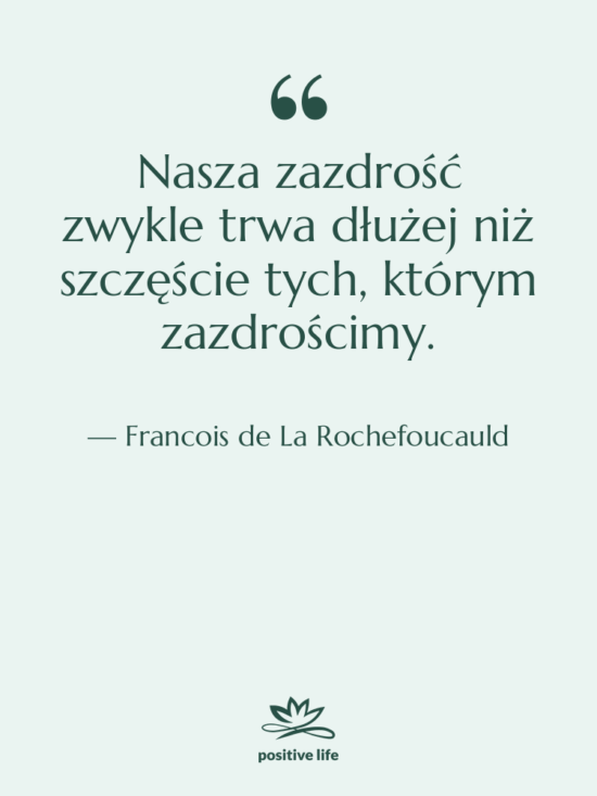 Cytat: Francois de La Rochefoucauld - Nasza zazdrość zwykle trwa dłużej…