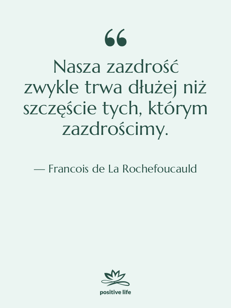 Cytat: Francois de La Rochefoucauld - Nasza zazdrość zwykle trwa dłużej…