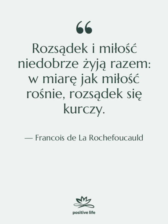 Cytat: Francois de La Rochefoucauld - Rozsądek i miłość niedobrze żyją…