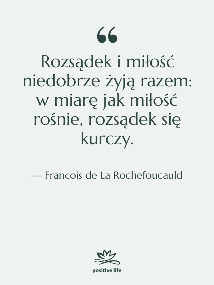 Cytat: Francois de La Rochefoucauld - Rozsądek i miłość niedobrze żyją…