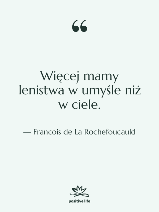 Cytat: Francois de La Rochefoucauld - Więcej mamy lenistwa w umyśle…
