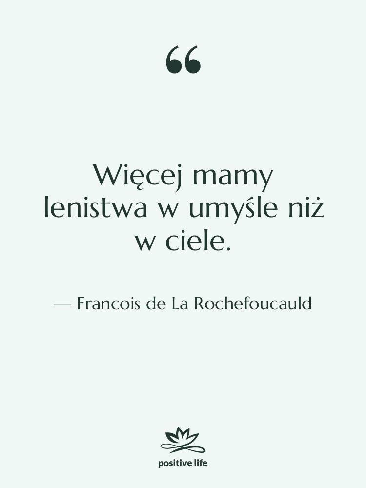 Cytat: Francois de La Rochefoucauld - Więcej mamy lenistwa w umyśle…
