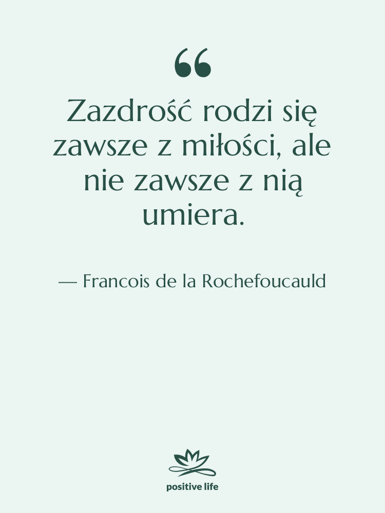 Cytat: Francois de la Rochefoucauld - Zazdrość rodzi się zawsze z…