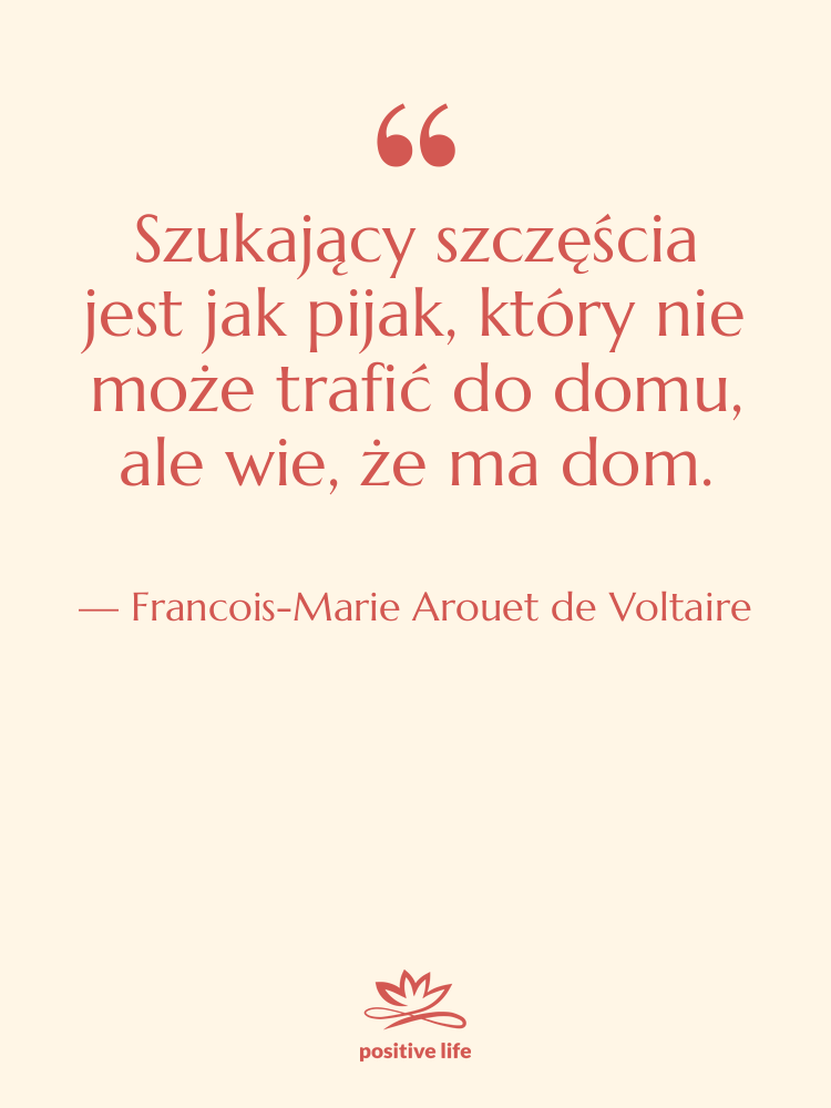 Cytat: Francois-Marie Arouet de Voltaire - Szukający szczęścia jest jak pijak,…